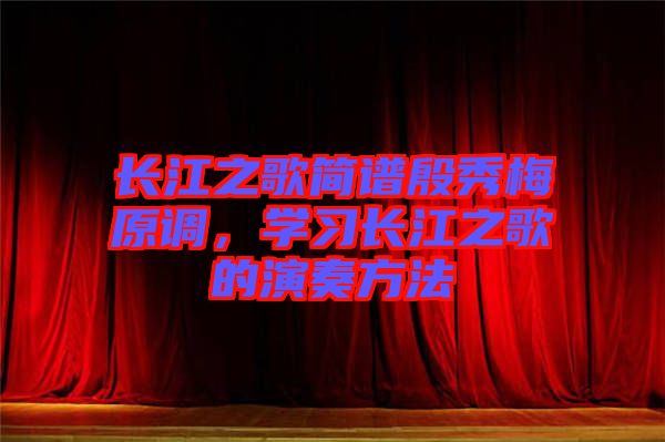 長江之歌簡譜殷秀梅原調(diào)，學(xué)習(xí)長江之歌的演奏方法