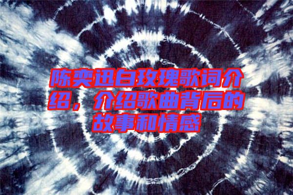 陳奕迅白玫瑰歌詞介紹，介紹歌曲背后的故事和情感