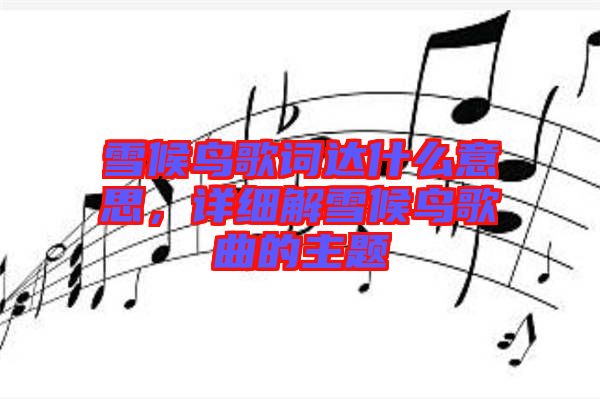 雪候鳥歌詞達(dá)什么意思，詳細(xì)解雪候鳥歌曲的主題