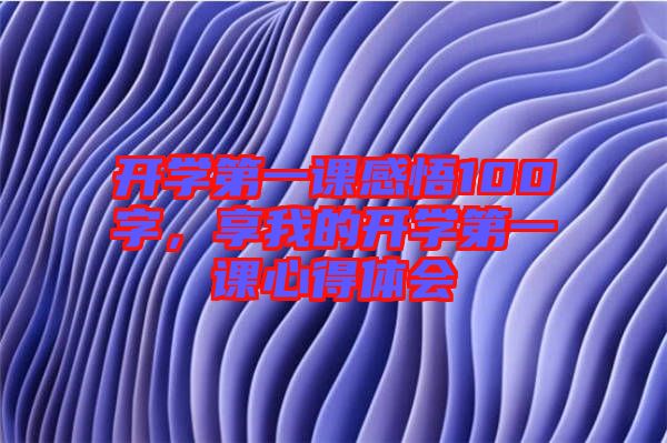 開學(xué)第一課感悟100字，享我的開學(xué)第一課心得體會(huì)