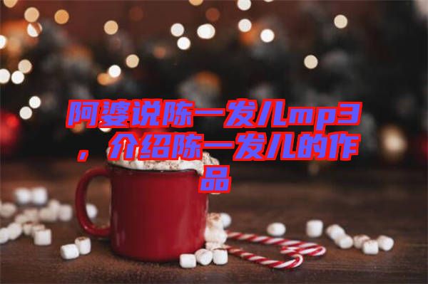 阿婆說陳一發(fā)兒mp3，介紹陳一發(fā)兒的作品