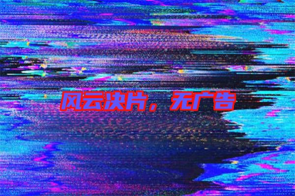 風(fēng)云決片，無廣告