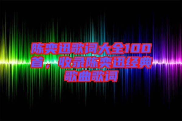 陳奕迅歌詞大全100首，收錄陳奕迅經(jīng)典歌曲歌詞