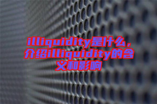 illiquidity是什么，介紹illiquidity的含義和影響