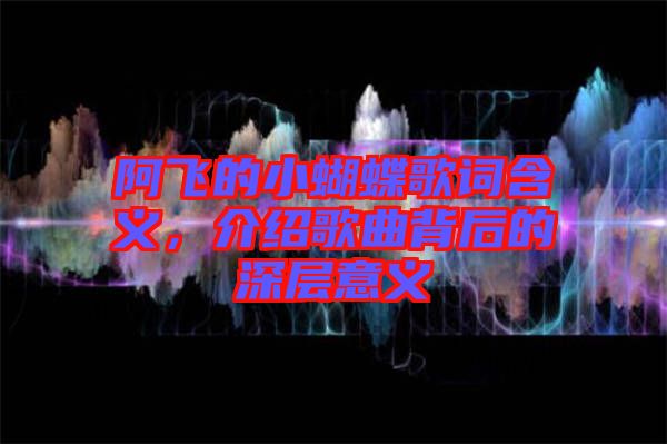 阿飛的小蝴蝶歌詞含義，介紹歌曲背后的深層意義