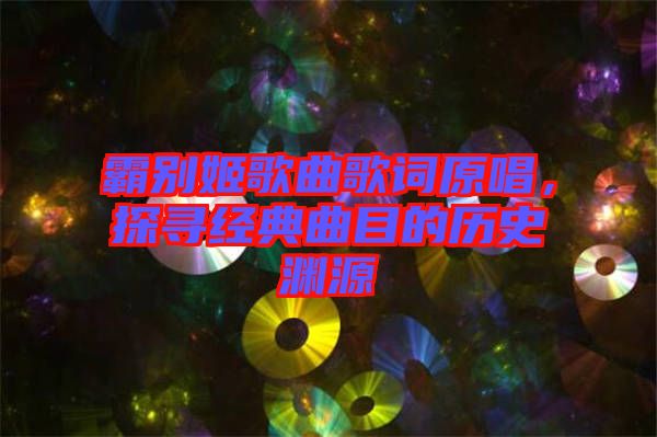 霸別姬歌曲歌詞原唱，探尋經(jīng)典曲目的歷史淵源