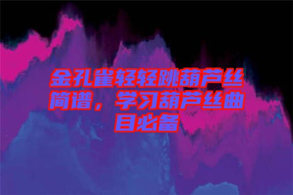 金孔雀輕輕跳葫蘆絲簡譜，學(xué)習(xí)葫蘆絲曲目必備