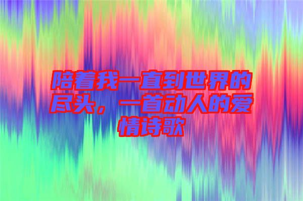 陪著我一直到世界的盡頭，一首動(dòng)人的愛情詩(shī)歌