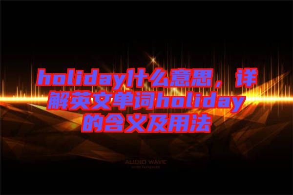 holiday什么意思，詳解英文單詞holiday的含義及用法