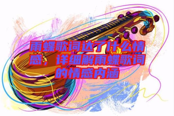 雨蝶歌詞達了什么情感，詳細(xì)解雨蝶歌詞的情感內(nèi)涵