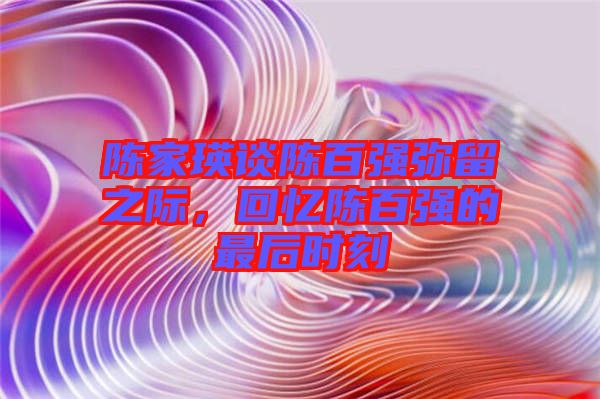 陳家瑛談陳百強彌留之際，回憶陳百強的最后時刻