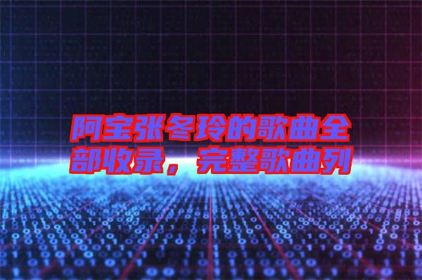 阿寶張冬玲的歌曲全部收錄，完整歌曲列