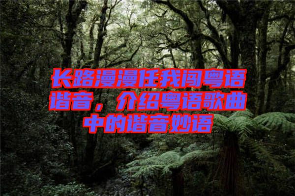 長路漫漫任我闖粵語諧音，介紹粵語歌曲中的諧音妙語