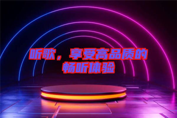 聽歌，享受高品質(zhì)的暢聽體驗(yàn)