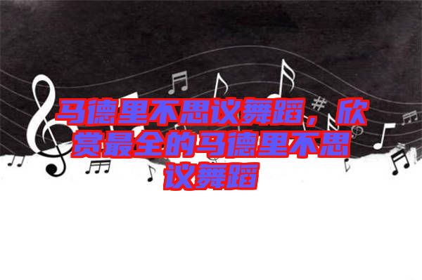 馬德里不思議舞蹈，欣賞最全的馬德里不思議舞蹈