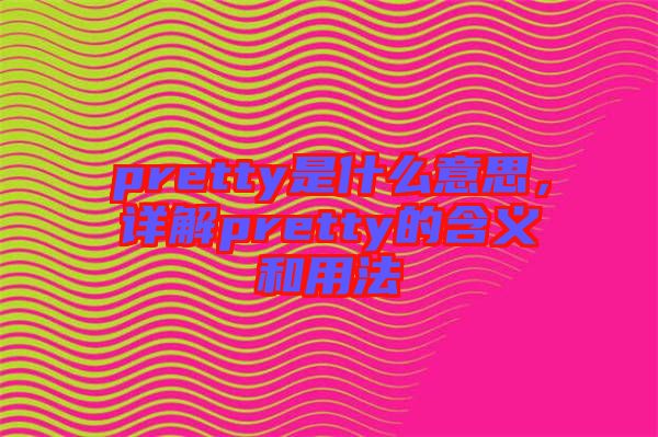 pretty是什么意思，詳解pretty的含義和用法