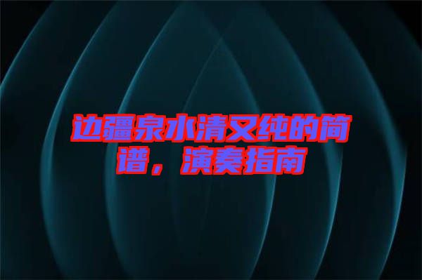 邊疆泉水清又純的簡譜，演奏指南