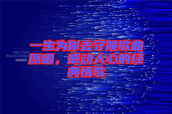 一生為你去守候歌曲原唱，感動(dòng)人心的經(jīng)典情歌