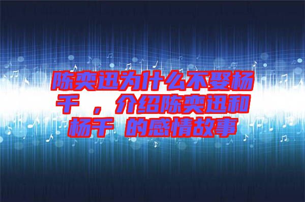 陳奕迅為什么不娶楊千嬅，介紹陳奕迅和楊千嬅的感情故事