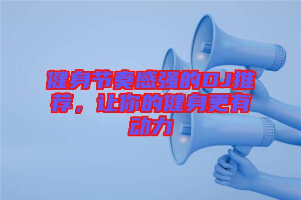 健身節(jié)奏感強(qiáng)的DJ推薦，讓你的健身更有動力