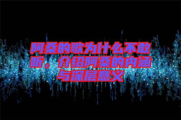 阿桑的歌為什么不敢聽，介紹阿桑的內(nèi)涵與深層意義