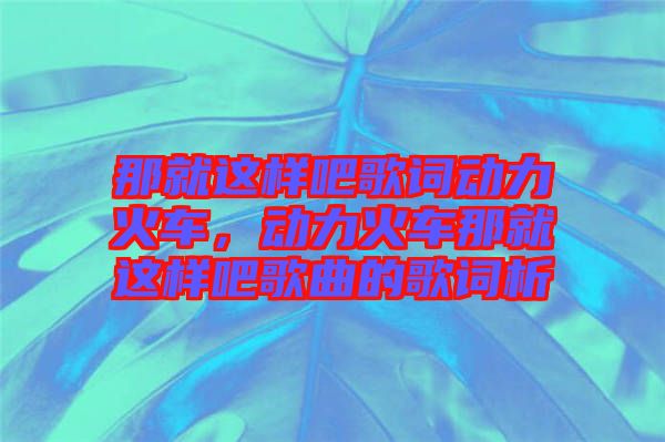 那就這樣吧歌詞動力火車，動力火車那就這樣吧歌曲的歌詞析