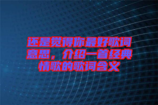 還是覺(jué)得你最好歌詞意思，介紹一首經(jīng)典情歌的歌詞含義