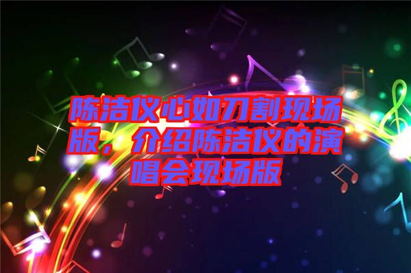 陳潔儀心如刀割現(xiàn)場(chǎng)版，介紹陳潔儀的演唱會(huì)現(xiàn)場(chǎng)版