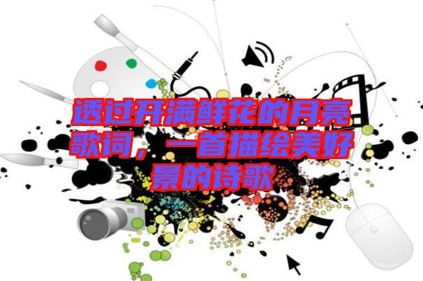 透過開滿鮮花的月亮歌詞，一首描繪美好景的詩歌