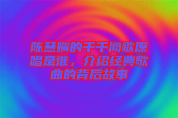 陳慧嫻的千千闕歌原唱是誰(shuí)，介紹經(jīng)典歌曲的背后故事