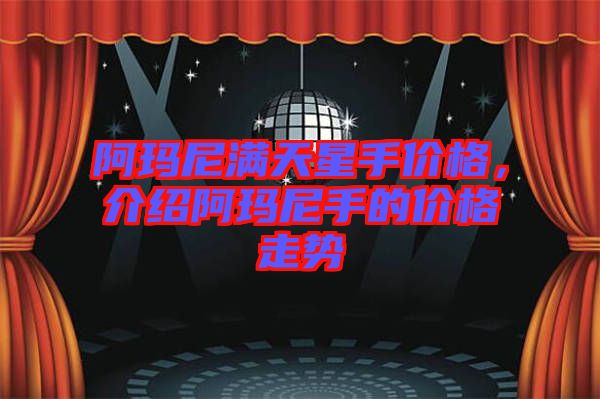 阿瑪尼滿天星手價格，介紹阿瑪尼手的價格走勢