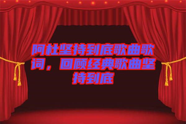 阿杜堅持到底歌曲歌詞，回顧經典歌曲堅持到底