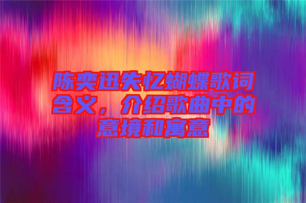 陳奕迅失憶蝴蝶歌詞含義，介紹歌曲中的意境和寓意