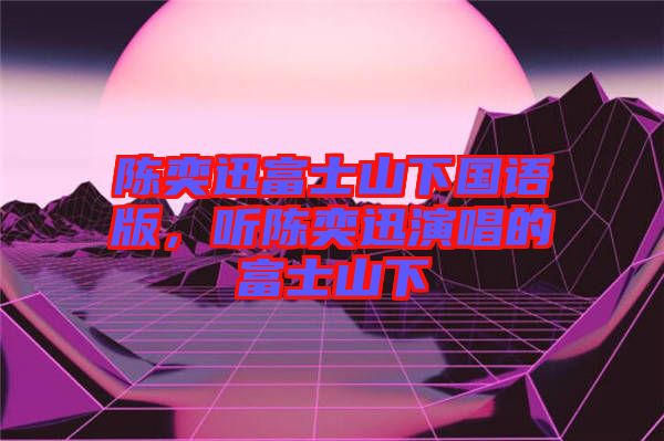 陳奕迅富士山下國(guó)語(yǔ)版，聽(tīng)陳奕迅演唱的富士山下