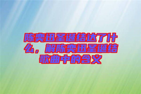 陳奕迅圣誕結(jié)達(dá)了什么，解陳奕迅圣誕結(jié)歌曲中的含義