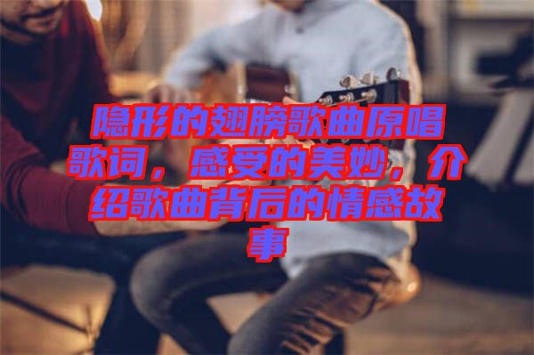 隱形的翅膀歌曲原唱歌詞，感受的美妙，介紹歌曲背后的情感故事