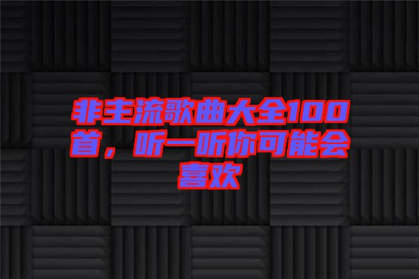 非主流歌曲大全100首，聽一聽你可能會喜歡