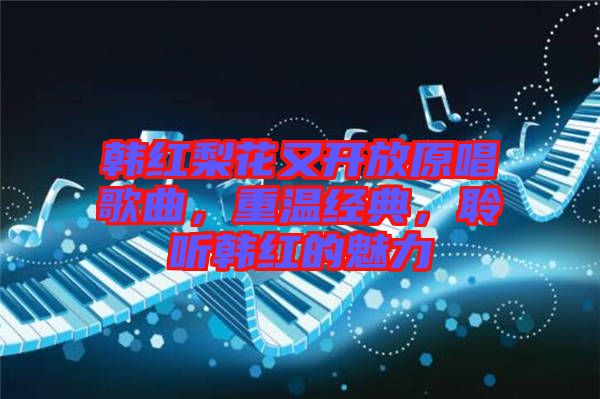 韓紅梨花又開放原唱歌曲，重溫經(jīng)典，聆聽韓紅的魅力