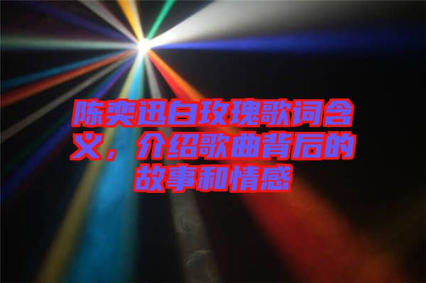 陳奕迅白玫瑰歌詞含義，介紹歌曲背后的故事和情感