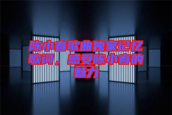 陳小春歌曲獨家記憶歌詞，感受陳小春的魅力