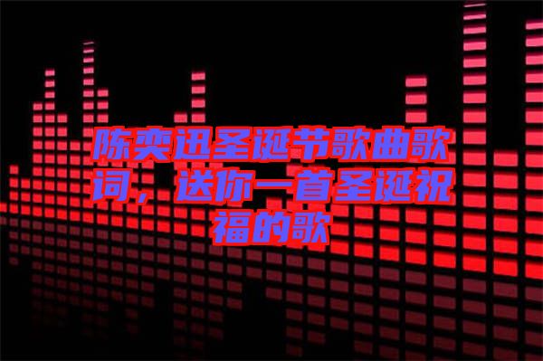 陳奕迅圣誕節(jié)歌曲歌詞，送你一首圣誕祝福的歌