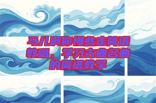 馬兒啊你慢些走簡(jiǎn)譜教唱，學(xué)習(xí)古曲名曲的簡(jiǎn)譜教學(xué)