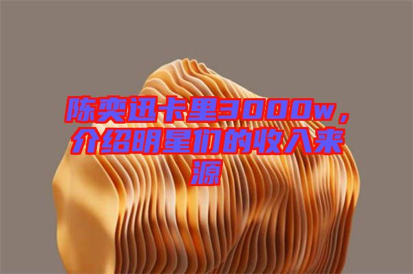 陳奕迅卡里3000w，介紹明星們的收入來源