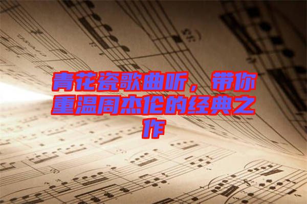 青花瓷歌曲聽，帶你重溫周杰倫的經(jīng)典之作