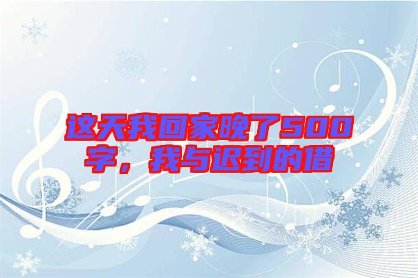 這天我回家晚了500字，我與遲到的借