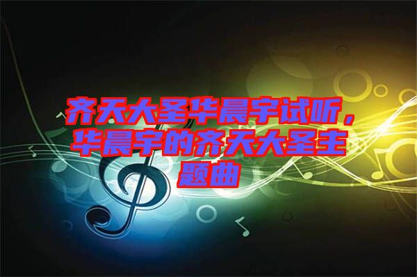 齊天大圣華晨宇試聽，華晨宇的齊天大圣主題曲