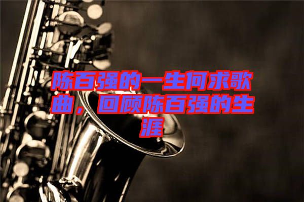 陳百?gòu)?qiáng)的一生何求歌曲，回顧陳百?gòu)?qiáng)的生涯