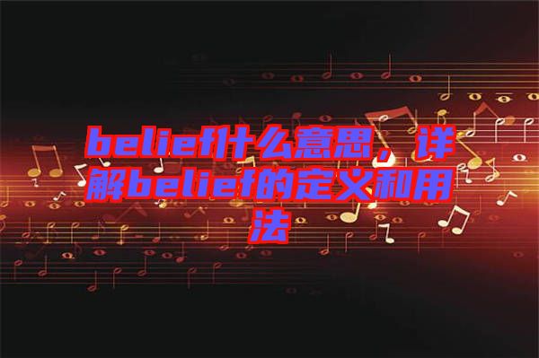 belief什么意思，詳解belief的定義和用法