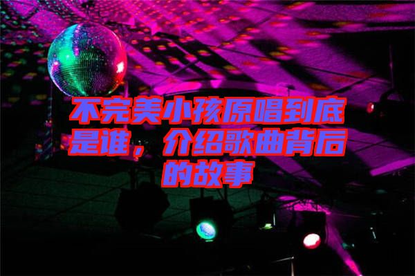 不完美小孩原唱到底是誰(shuí)，介紹歌曲背后的故事