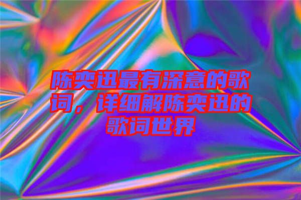 陳奕迅最有深意的歌詞，詳細(xì)解陳奕迅的歌詞世界